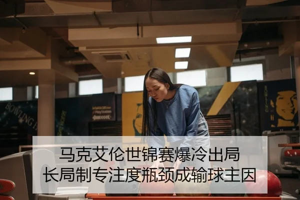 马克艾伦世锦赛爆冷出局 长局制专注度瓶颈成输球主因